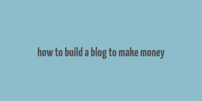 how to build a blog to make money