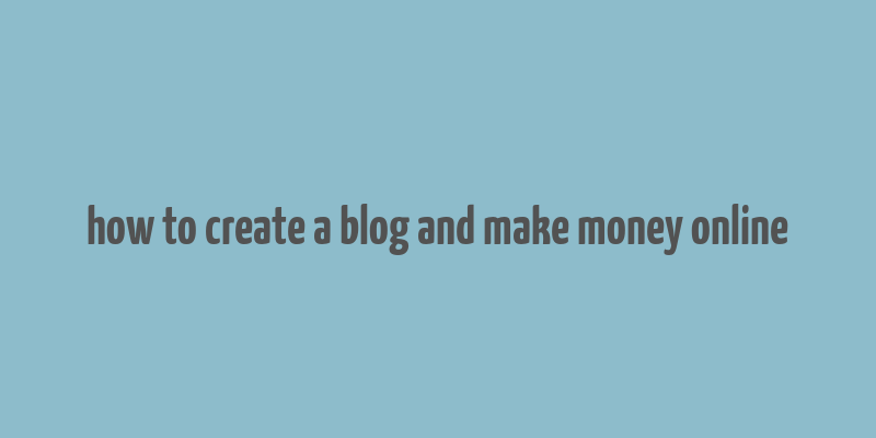 how to create a blog and make money online