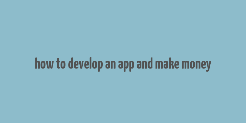 how to develop an app and make money