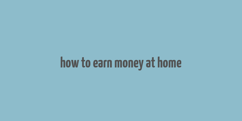 how to earn money at home