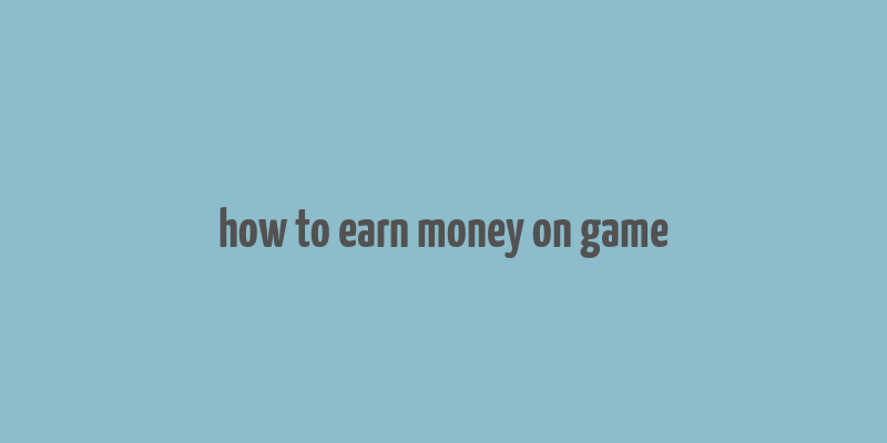 how to earn money on game