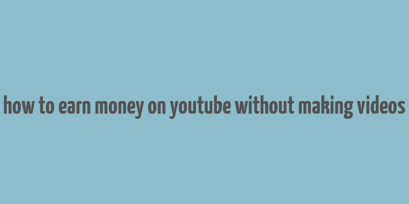 how to earn money on youtube without making videos