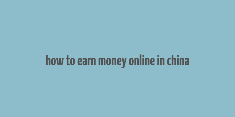 how to earn money online in china