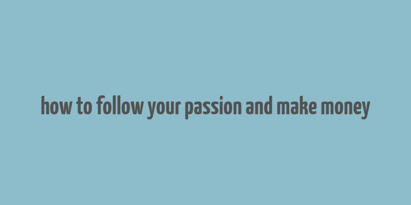 how to follow your passion and make money