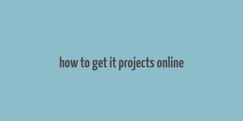 how to get it projects online