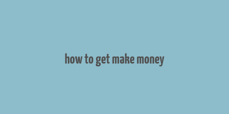 how to get make money