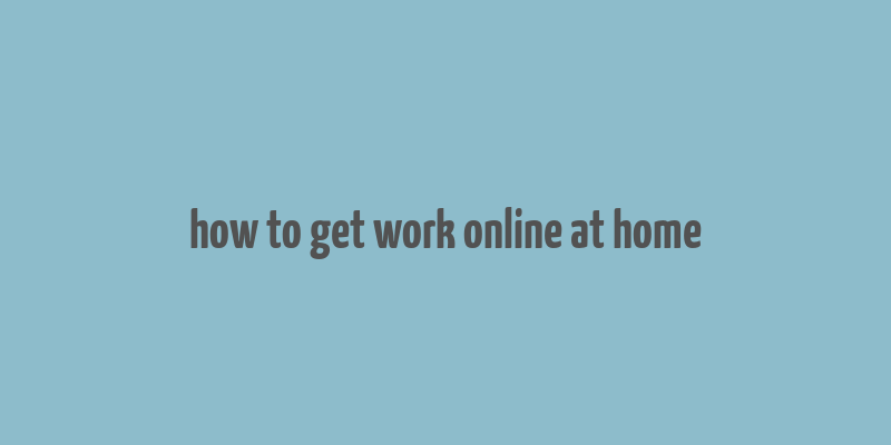 how to get work online at home