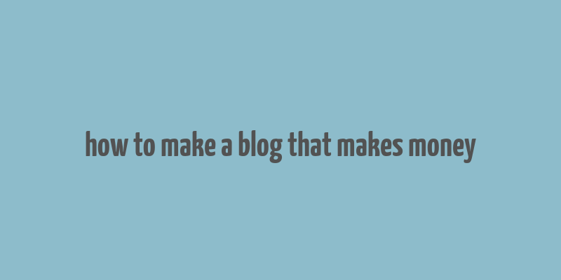 how to make a blog that makes money