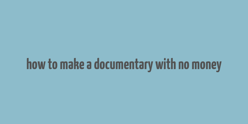 how to make a documentary with no money