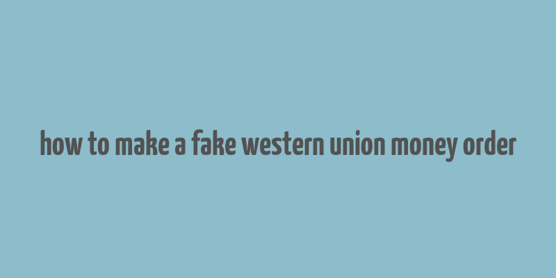 how to make a fake western union money order