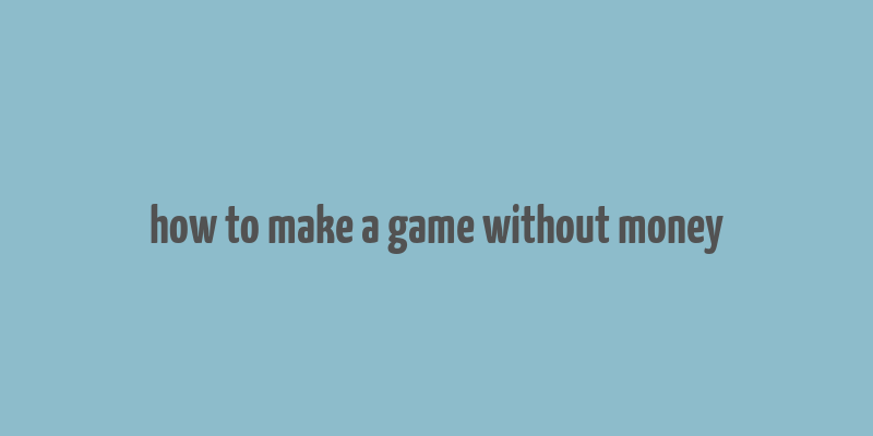 how to make a game without money