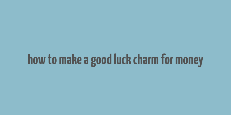 how to make a good luck charm for money