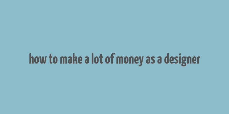 how to make a lot of money as a designer