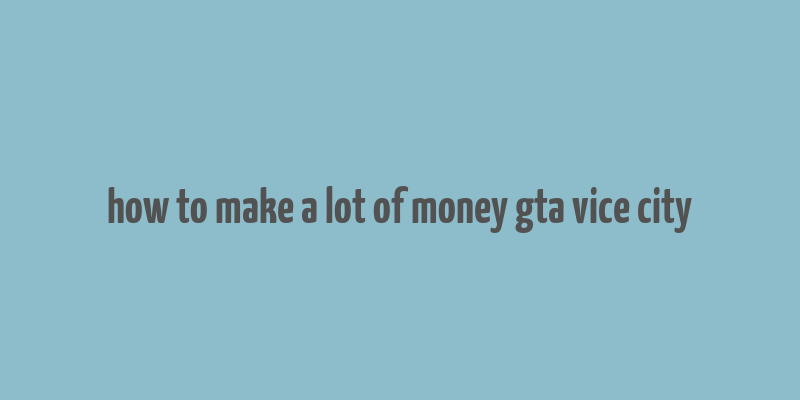 how to make a lot of money gta vice city