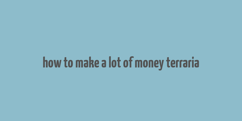 how to make a lot of money terraria