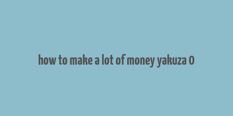 how to make a lot of money yakuza 0