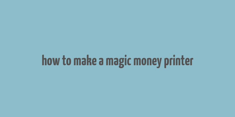 how to make a magic money printer