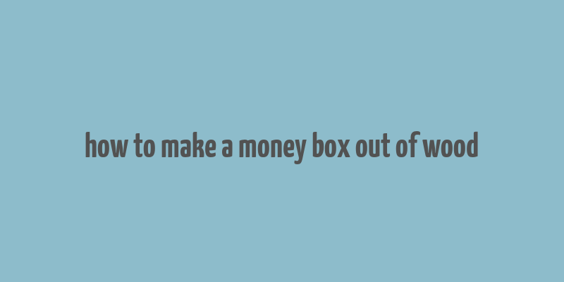 how to make a money box out of wood