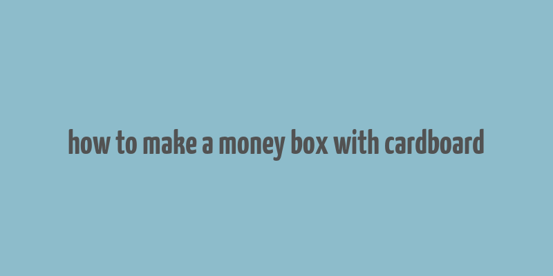 how to make a money box with cardboard