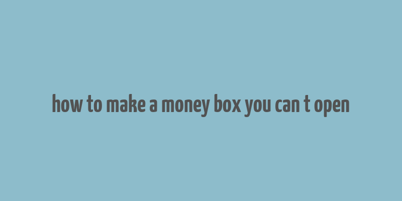 how to make a money box you can t open