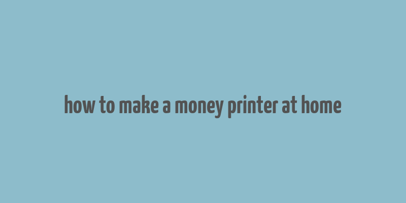 how to make a money printer at home