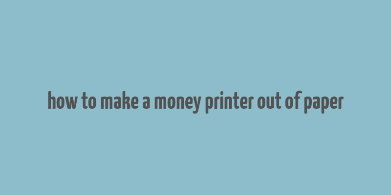 how to make a money printer out of paper