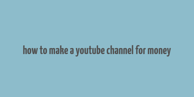 how to make a youtube channel for money