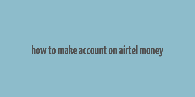 how to make account on airtel money