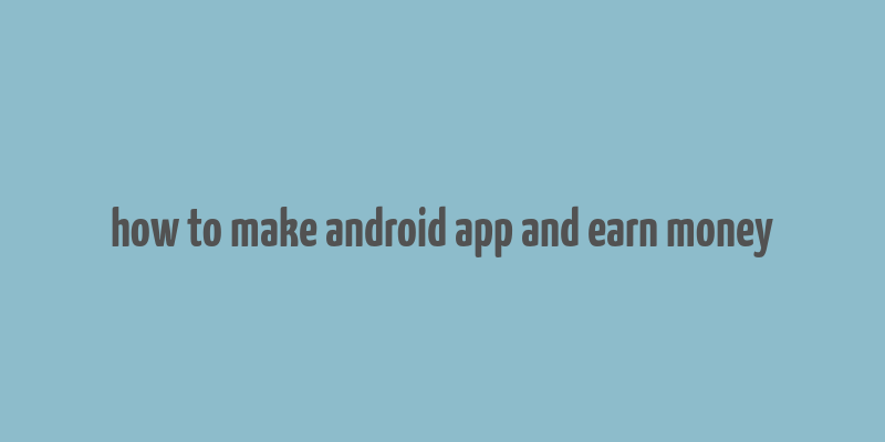 how to make android app and earn money