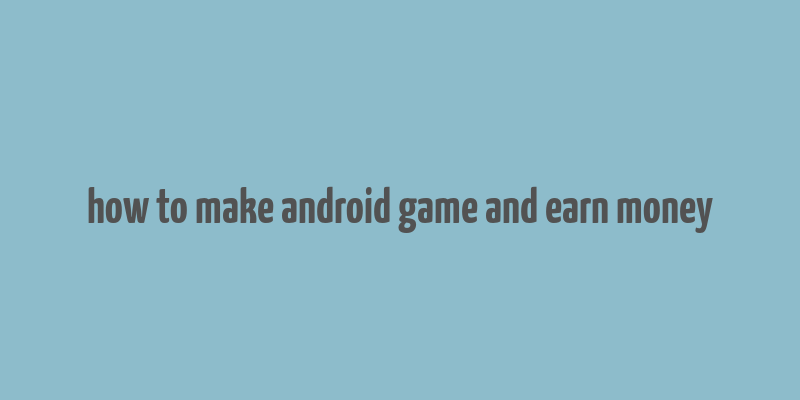 how to make android game and earn money