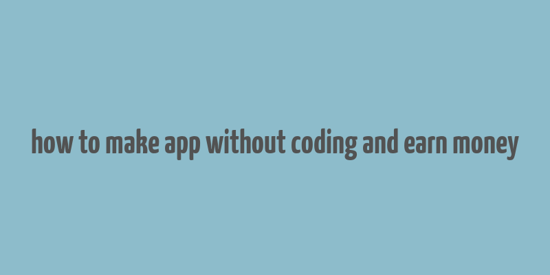 how to make app without coding and earn money