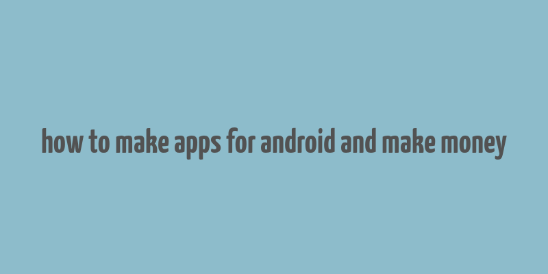 how to make apps for android and make money