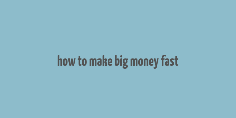 how to make big money fast