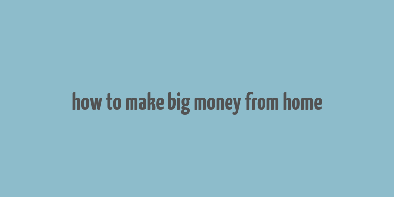 how to make big money from home