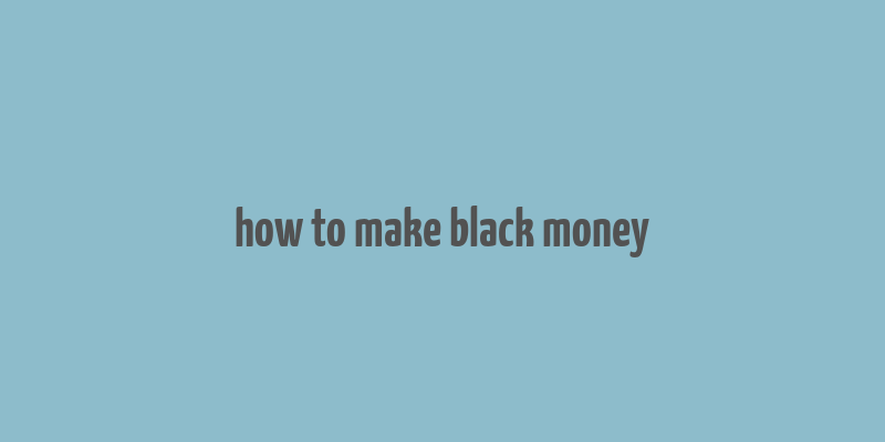 how to make black money