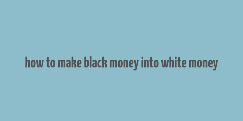 how to make black money into white money