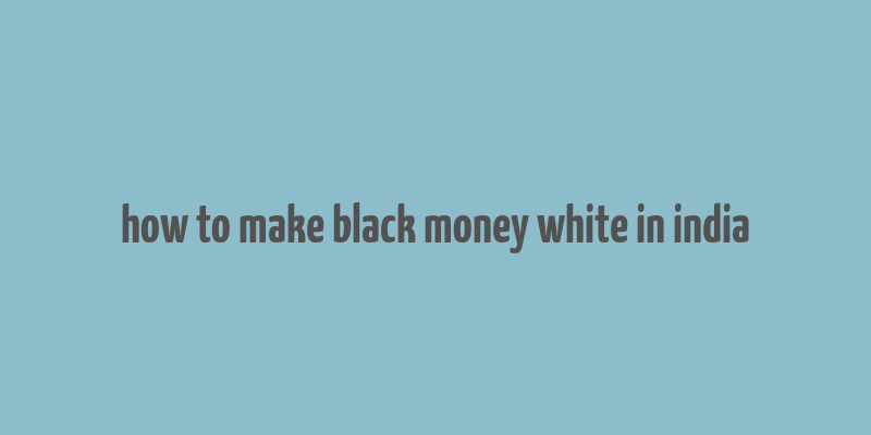 how to make black money white in india