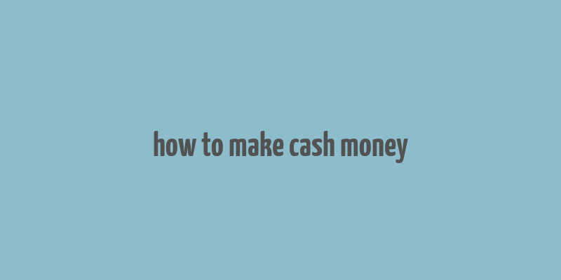 how to make cash money