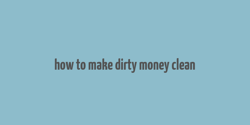 how to make dirty money clean