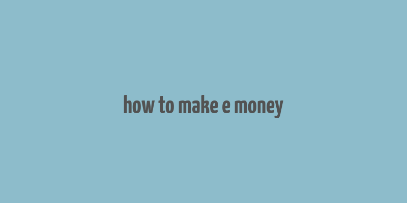 how to make e money