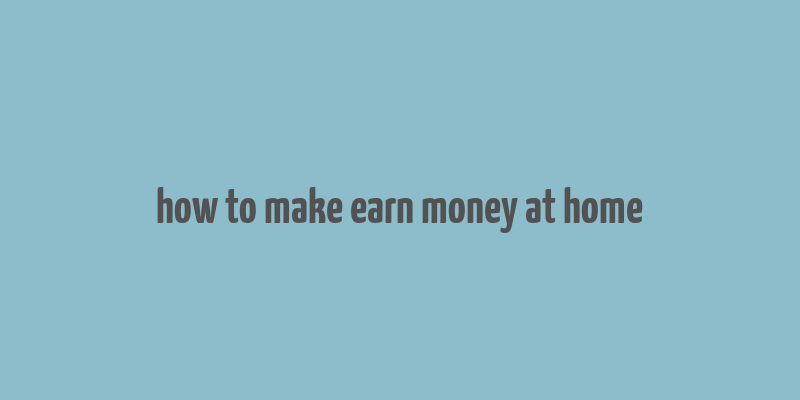 how to make earn money at home