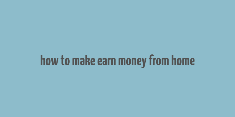 how to make earn money from home