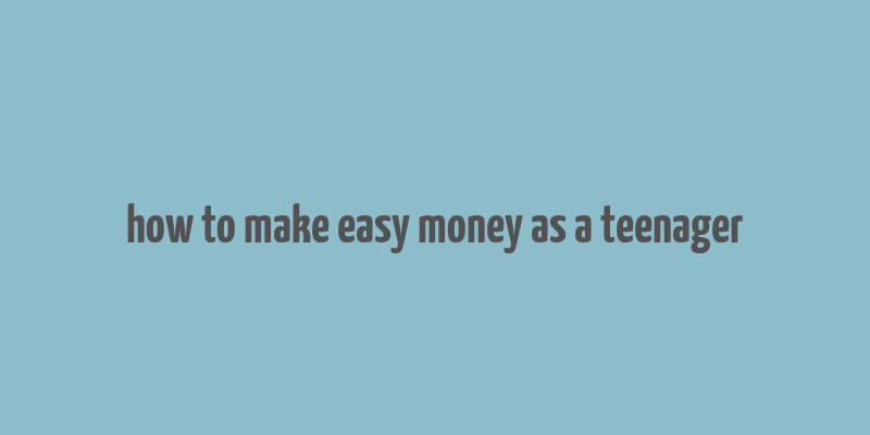 how to make easy money as a teenager