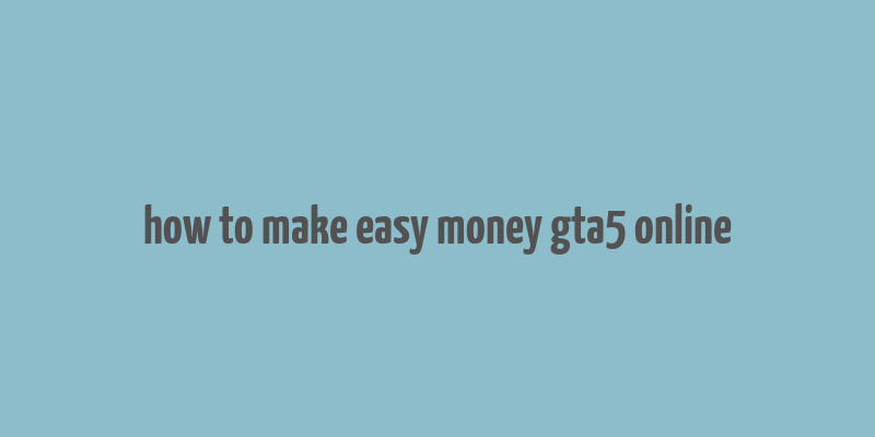 how to make easy money gta5 online