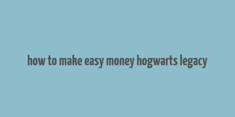 how to make easy money hogwarts legacy