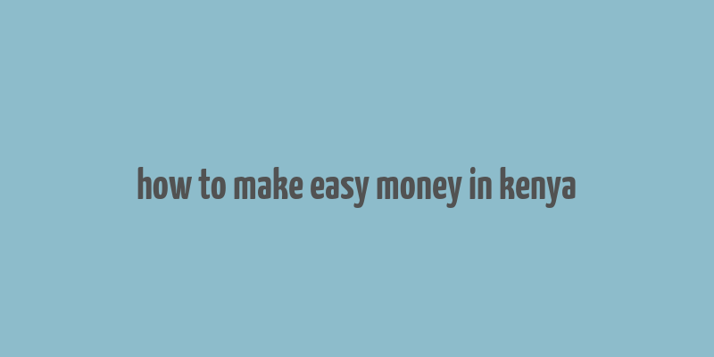 how to make easy money in kenya