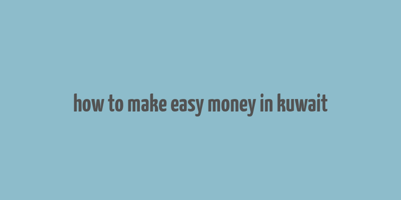 how to make easy money in kuwait