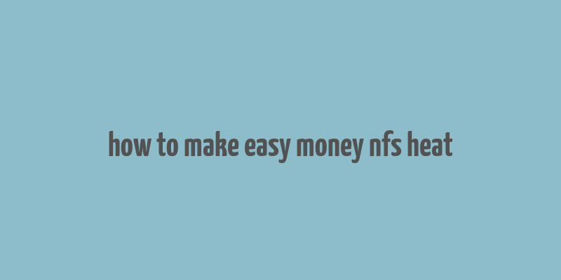 how to make easy money nfs heat