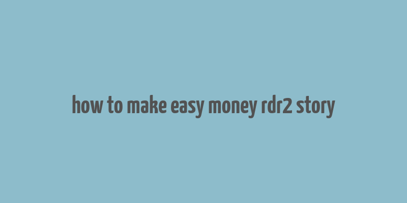 how to make easy money rdr2 story