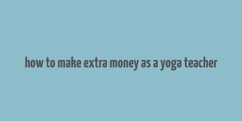 how to make extra money as a yoga teacher